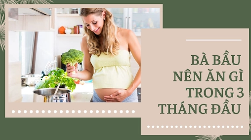 3 tháng đầu thai kỳ nên ăn gì để mẹ khỏe, con phát triển toàn diện?