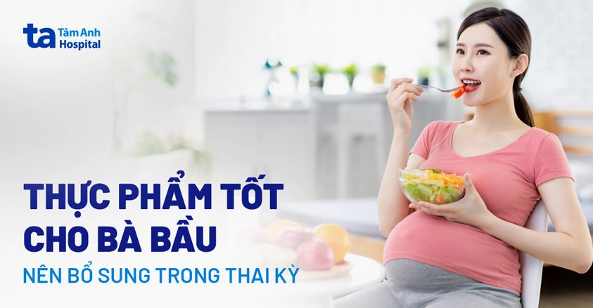 Thực phẩm tốt cho bà bầu cần ưu tiên trong thực đơn hàng ngày