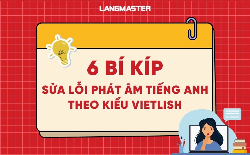 6 Bí kíp sửa ngay phát âm tiếng Anh theo kiểu Vietlish không thể bỏ qua