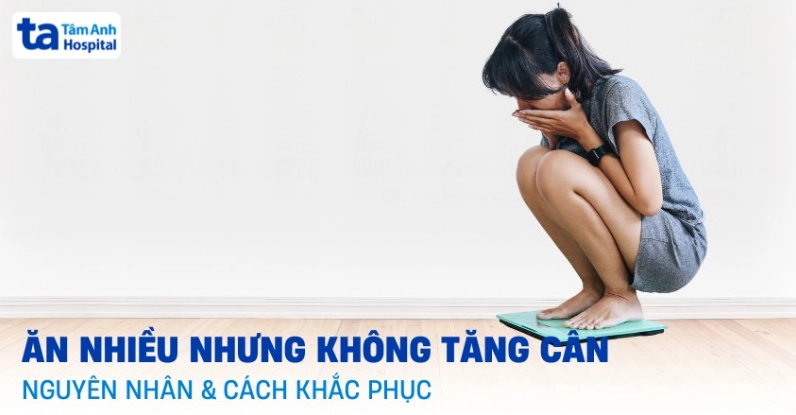 Ăn nhiều nhưng không tăng cân cần xem xét lại chế độ dinh dưỡng