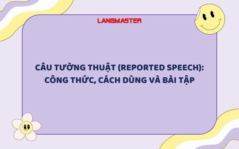 CÂU TƯỜNG THUẬT (REPORTED SPEECH): CÔNG THỨC, CÁCH DÙNG VÀ BÀI TẬP