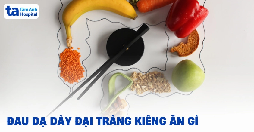 Đau dạ dày đại tràng kiêng ăn gì