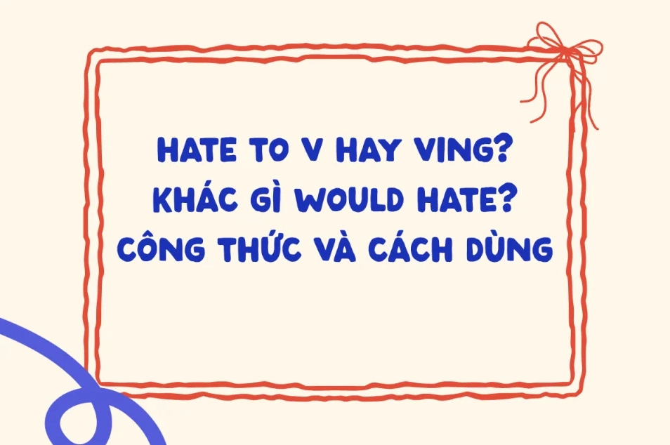 Giải thích cấu trúc Hate to V hay Ving