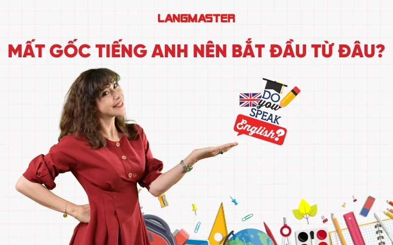 Mất gốc tiếng Anh nên bắt đầu từ đâu