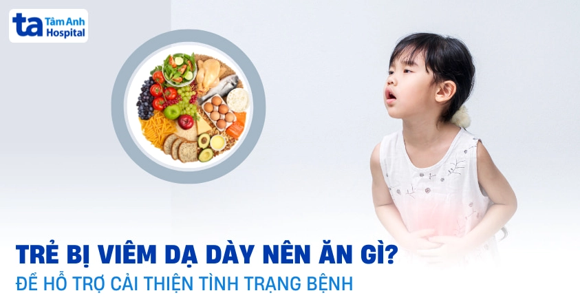 Trẻ bị viêm dạ dày nên ăn gì để giảm đau và dễ tiêu hóa?