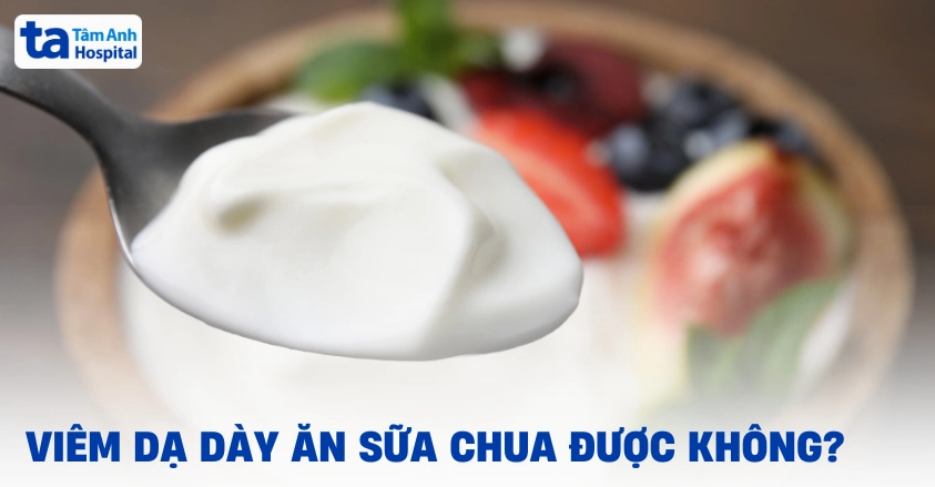 Viêm dạ dày ăn sữa chua được không?