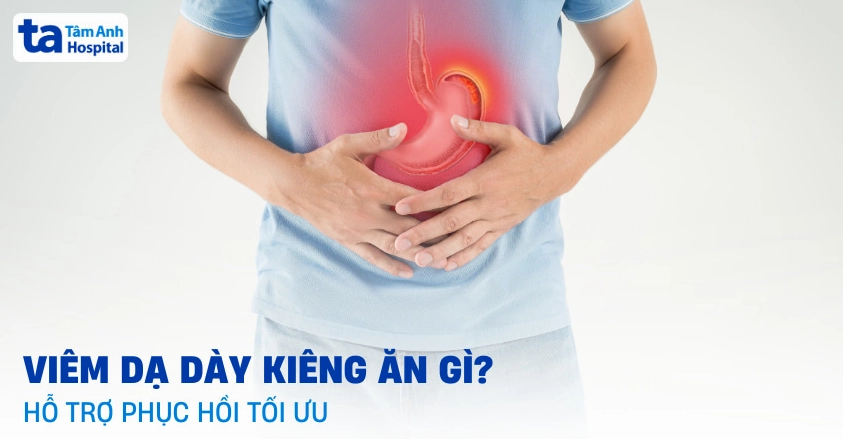 Viêm dạ dày kiêng ăn gì để tránh kích ứng và đau bụng?